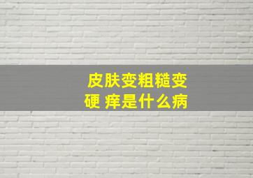 皮肤变粗糙变硬 痒是什么病